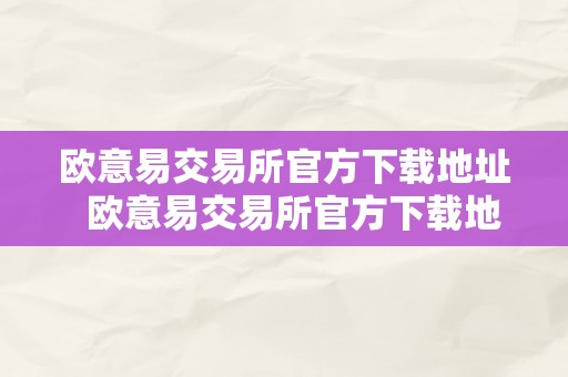 欧意易交易所官方下载地址  欧意易交易所官方下载地址是什么