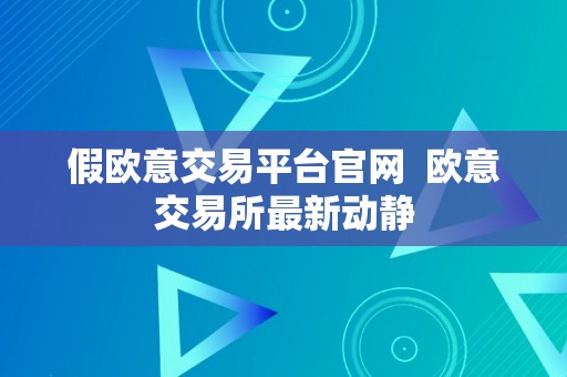 假欧意交易平台官网  欧意交易所最新动静