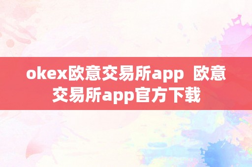 okex欧意交易所app  欧意交易所app官方下载