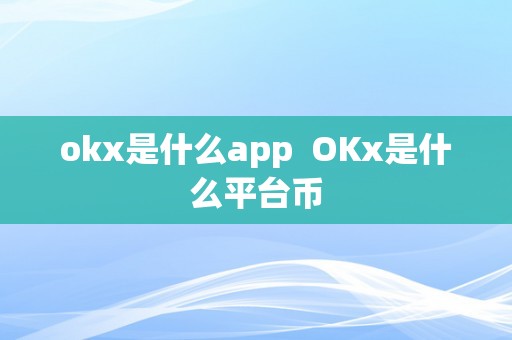 okx是什么app  OKx是什么平台币