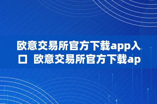 欧意交易所官方下载app入口  欧意交易所官方下载app入口**版