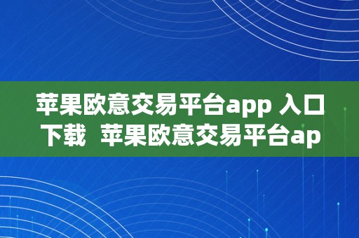 苹果欧意交易平台app 入口下载  苹果欧意交易平台app 入口下载