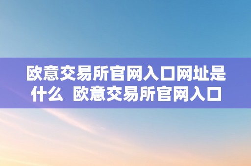 欧意交易所官网入口网址是什么  欧意交易所官网入口网址是什么呢