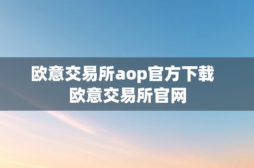 欧意交易所aop官方下载  欧意交易所官网