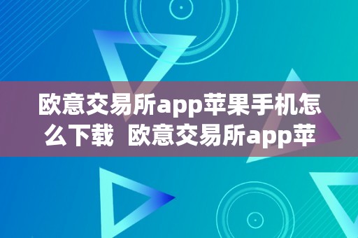 欧意交易所app苹果手机怎么下载  欧意交易所app苹果手机怎么下载安拆