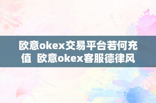 欧意okex交易平台若何充值  欧意okex客服德律风