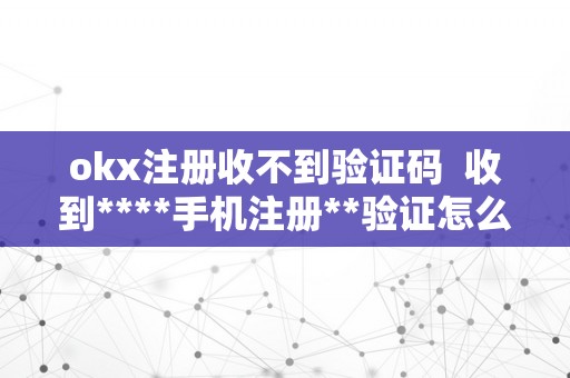 okx注册收不到验证码  收到****手机注册**验证怎么回事