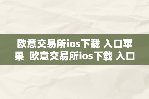 欧意交易所ios下载 入口苹果  欧意交易所ios下载 入口苹果手机