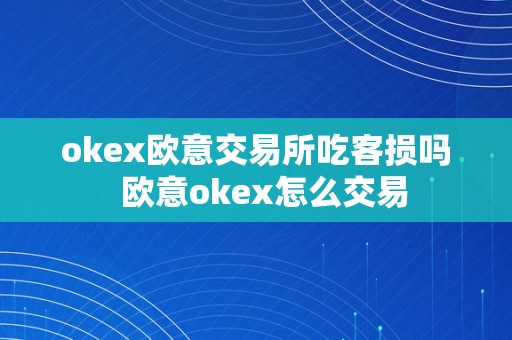 okex欧意交易所吃客损吗  欧意okex怎么交易