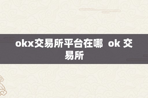 okx交易所平台在哪  ok 交易所