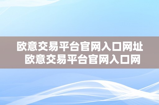 欧意交易平台官网入口网址  欧意交易平台官网入口网址是几