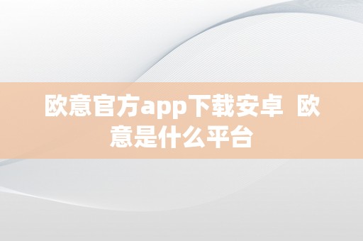 欧意官方app下载安卓  欧意是什么平台