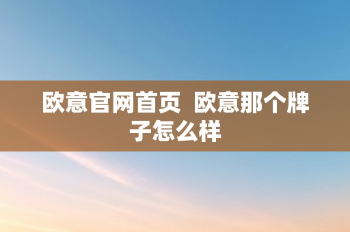 欧意官网首页  欧意那个牌子怎么样