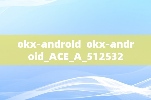 okx-android  okx-android_ACE_A_512532