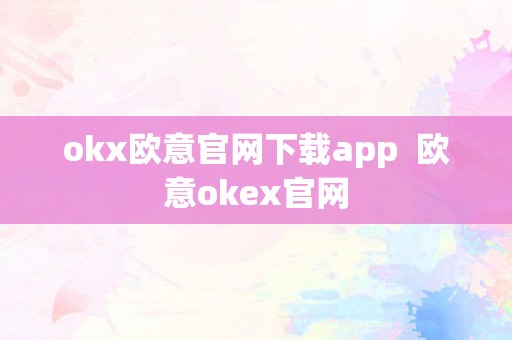 okx欧意官网下载app  欧意okex官网