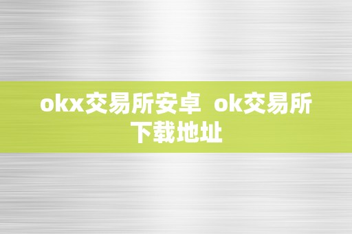 okx交易所安卓  ok交易所下载地址