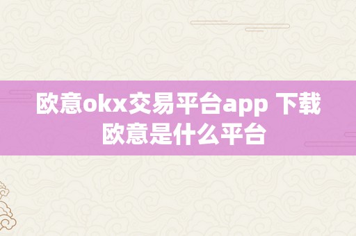 欧意okx交易平台app 下载  欧意是什么平台