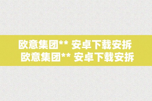 欧意集团** 安卓下载安拆  欧意集团** 安卓下载安拆手机版