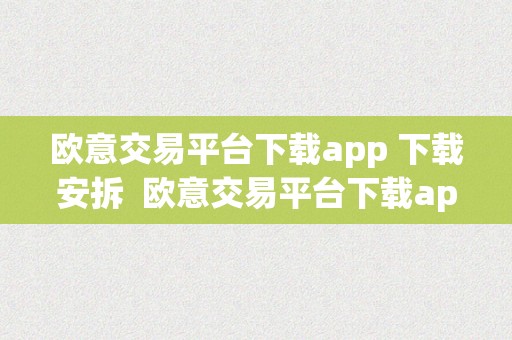 欧意交易平台下载app 下载安拆  欧意交易平台下载app 下载安拆苹果手机