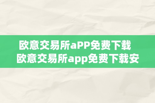 欧意交易所aPP免费下载  欧意交易所app免费下载安拆