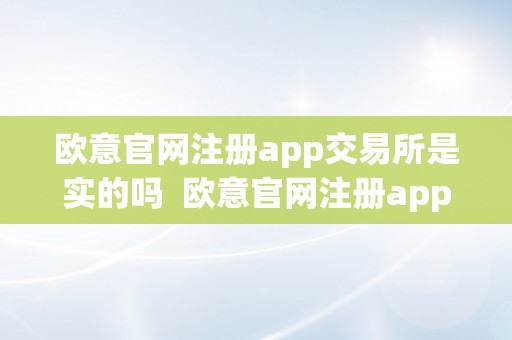 欧意官网注册app交易所是实的吗  欧意官网注册app交易所是实的吗吗