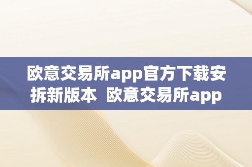 欧意交易所app官方下载安拆新版本  欧意交易所app官方下载安拆新版本苹果