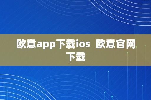 欧意app下载ios  欧意官网下载