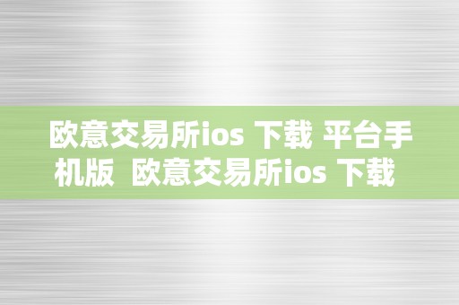 欧意交易所ios 下载 平台手机版  欧意交易所ios 下载 平台手机版安拆