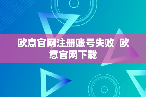 欧意官网注册账号失败  欧意官网下载