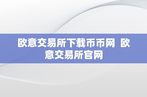 欧意交易所下载币币网  欧意交易所官网