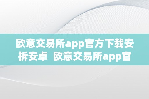 欧意交易所app官方下载安拆安卓  欧意交易所app官方下载安拆安卓版