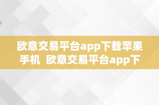 欧意交易平台app下载苹果手机  欧意交易平台app下载苹果手机安拆