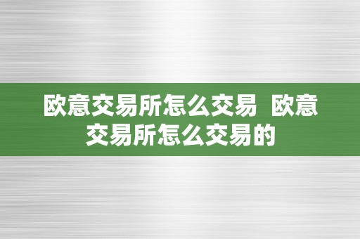 欧意交易所怎么交易  欧意交易所怎么交易的