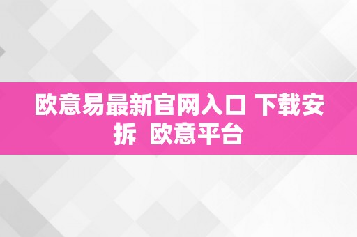 欧意易最新官网入口 下载安拆  欧意平台