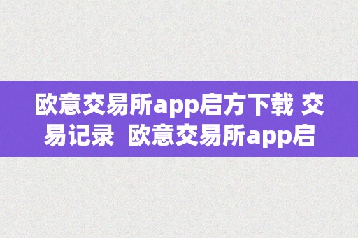 欧意交易所app启方下载 交易记录  欧意交易所app启方下载 交易记录