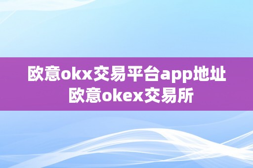 欧意okx交易平台app地址  欧意okex交易所