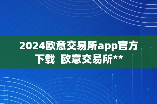 2024欧意交易所app官方下载  欧意交易所**