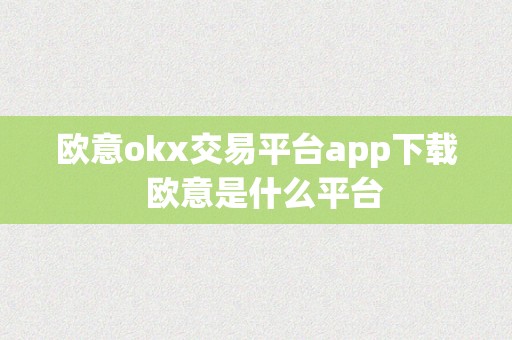 欧意okx交易平台app下载  欧意是什么平台