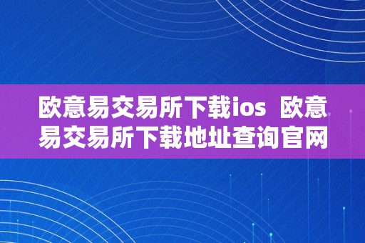 欧意易交易所下载ios  欧意易交易所下载地址查询官网