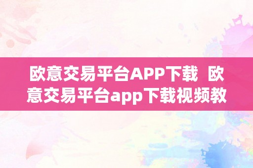 欧意交易平台APP下载  欧意交易平台app下载视频教程