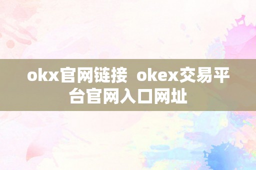 okx官网链接  okex交易平台官网入口网址