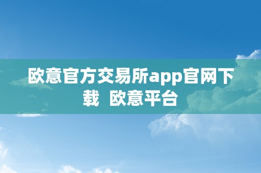 欧意官方交易所app官网下载  欧意平台