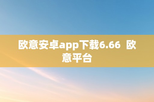 欧意安卓app下载6.66  欧意平台