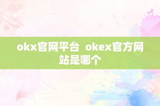 okx官网平台  okex官方网站是哪个