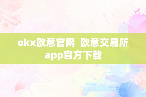 okx欧意官网  欧意交易所app官方下载