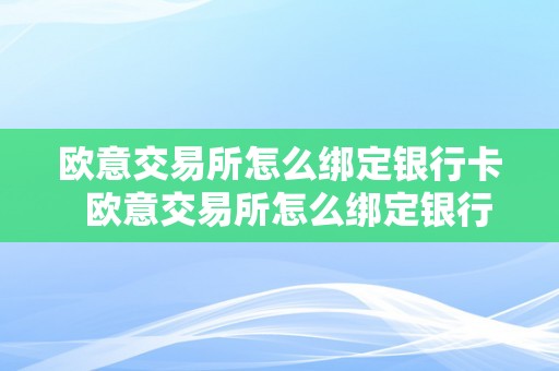 欧意交易所怎么绑定银行卡  欧意交易所怎么绑定银行卡号