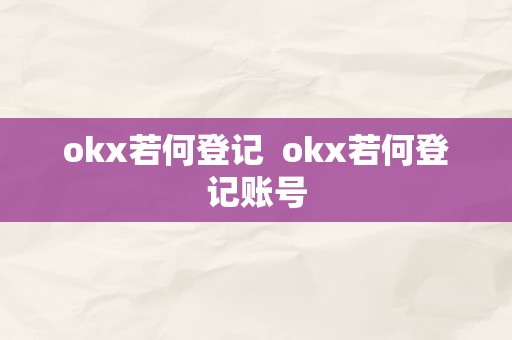 okx若何登记  okx若何登记账号