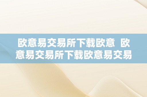 欧意易交易所下载欧意  欧意易交易所下载欧意易交易所