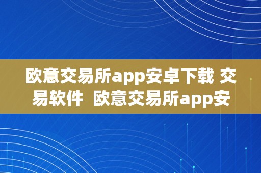 欧意交易所app安卓下载 交易软件  欧意交易所app安卓下载 交易软件安拆