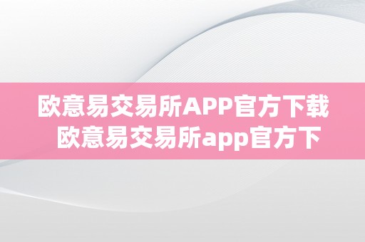 欧意易交易所APP官方下载  欧意易交易所app官方下载欧意